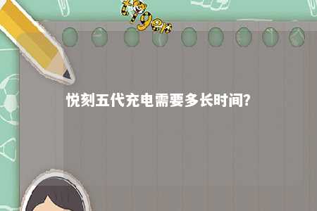 悦刻五代充电需要多长时间
？ 